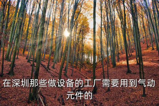 深圳氣動元件，在深圳那些做設備的工廠需要用到氣動元件的