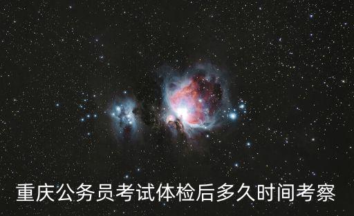 重慶市紀委遴選報名情況，重慶公務員考試體檢后多久時間考察
