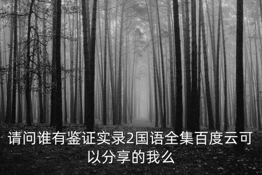 請問誰有鑒證實錄2國語全集百度云可以分享的我么