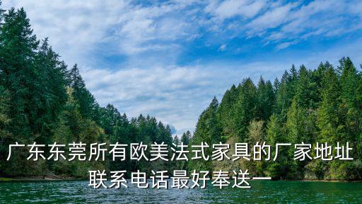 廣東東莞所有歐美法式家具的廠家地址聯(lián)系電話最好奉送一