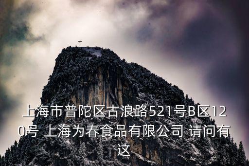 上海市普陀區(qū)古浪路521號(hào)B區(qū)120號(hào) 上海為春食品有限公司 請(qǐng)問(wèn)有這