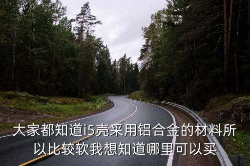 大家都知道i5殼采用鋁合金的材料所以比較軟我想知道哪里可以買