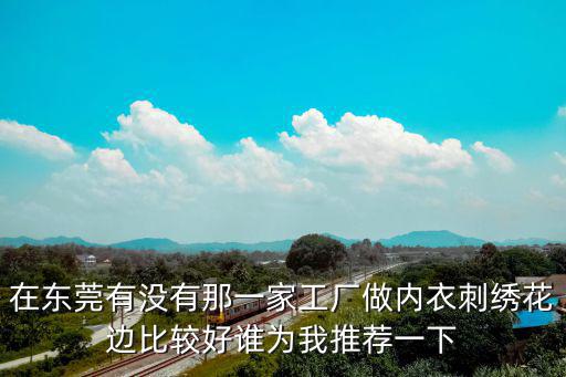 在東莞有沒有那一家工廠做內衣刺繡花邊比較好誰為我推薦一下