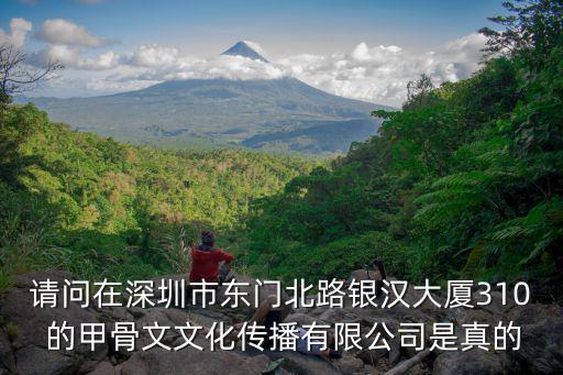 請問在深圳市東門北路銀漢大廈310 的甲骨文文化傳播有限公司是真的