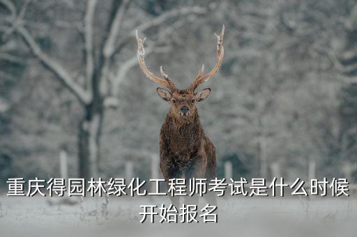 重慶得園林綠化工程師考試是什么時(shí)候開始報(bào)名