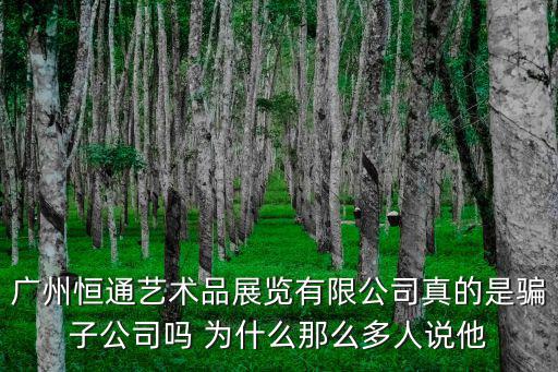廣州恒通藝術品展覽有限公司真的是騙子公司嗎 為什么那么多人說他