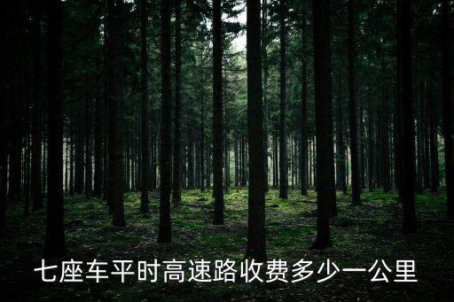 七座車平時(shí)高速路收費(fèi)多少一公里