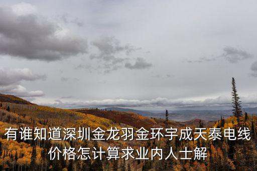 有誰知道深圳金龍羽金環(huán)宇成天泰電線價格怎計算求業(yè)內(nèi)人士解