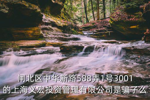 閘北區中華新路588弄1號3001的上海義宏投資管理有限公司是騙子么