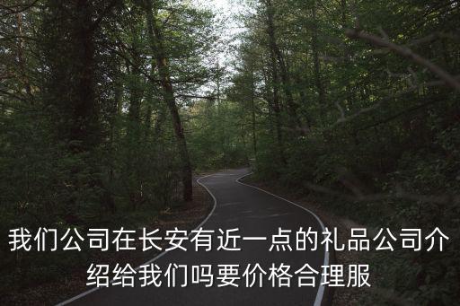 我們公司在長安有近一點的禮品公司介紹給我們嗎要價格合理服