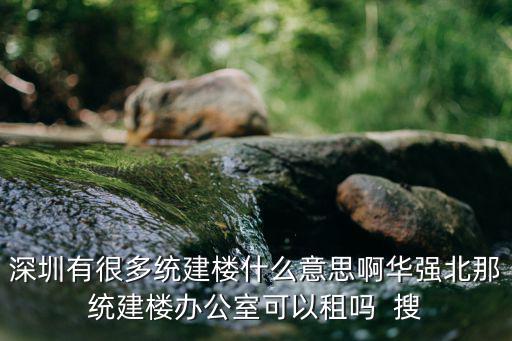 深圳有很多統(tǒng)建樓什么意思啊華強北那統(tǒng)建樓辦公室可以租嗎  搜