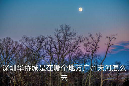 深圳華僑城是在哪個地方廣州天河怎么去