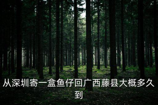 深圳市寵仔圈，從深圳寄一盒魚仔回廣西藤縣大概多久到