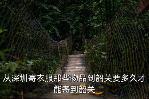 從深圳寄衣服那些物品到韶關要多久才能寄到韶關