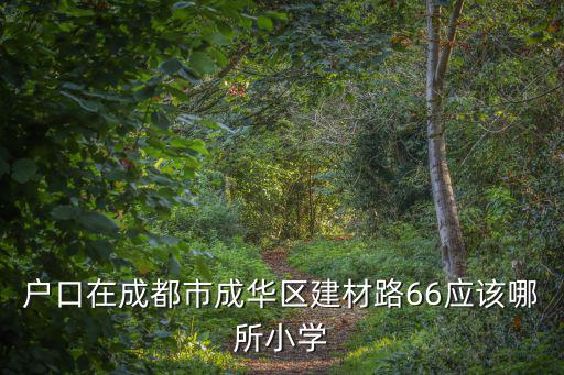 成都市成華區(qū)建材路，戶口在成都市成華區(qū)建材路66應(yīng)該哪所小學(xué)