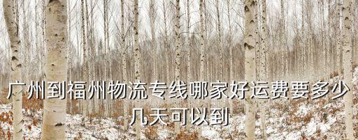 廣州到福州物流專線哪家好運(yùn)費(fèi)要多少幾天可以到