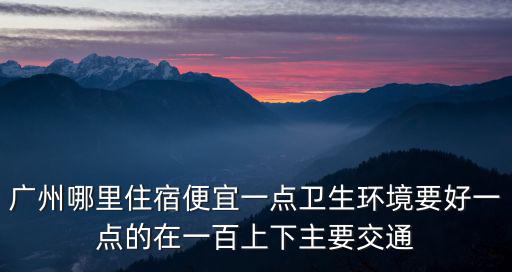 廣州哪里住宿便宜一點衛生環境要好一點的在一百上下主要交通