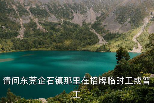 請(qǐng)問東莞企石鎮(zhèn)那里在招牌臨時(shí)工或普工