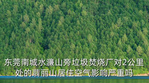 東莞南城水濂山旁垃圾焚燒廠對2公里處的翡麗山居住空氣影響嚴(yán)重嗎