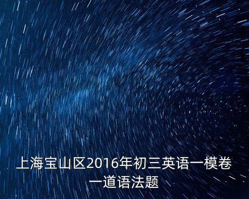 上海寶山區(qū)2016年初三英語一模卷一道語法題