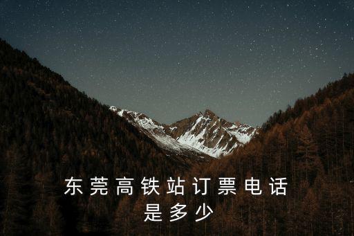 東 莞 高 鐵 站 訂 票 電 話 是 多 少