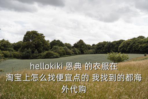 hellokiki 恩典 的衣服在淘寶上怎么找便宜點的 我找到的都海外代購