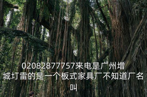 02082877757來電是廣州增城圢雷的是一個板式家具廠不知道廠名叫