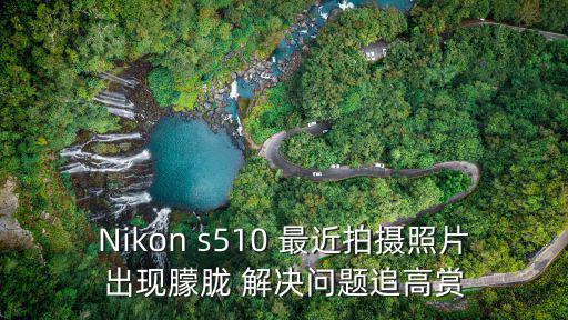 Nikon s510 最近拍攝照片出現朦朧 解決問題追高賞
