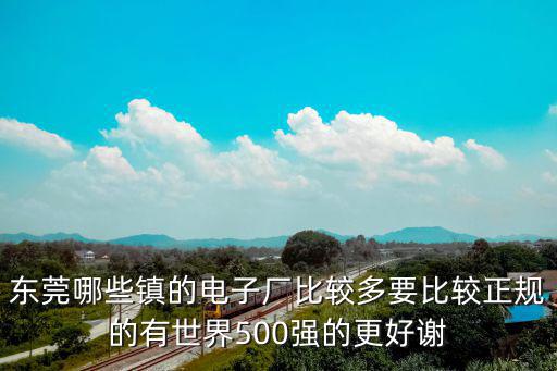 東莞哪些鎮的電子廠比較多要比較正規的有世界500強的更好謝