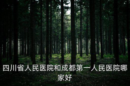 四川省人民醫(yī)院和成都第一人民醫(yī)院哪家好