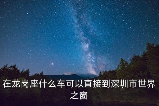 在龍崗座什么車可以直接到深圳市世界之窗