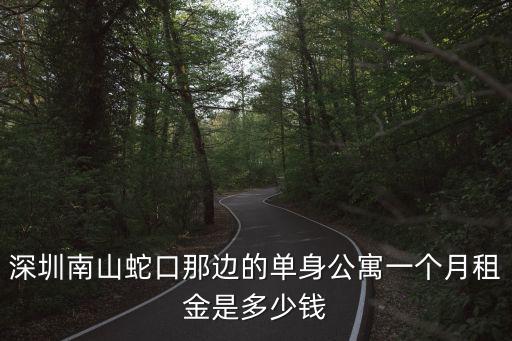深圳南山蛇口那邊的單身公寓一個月租金是多少錢