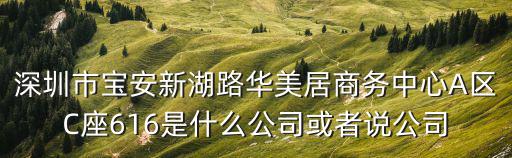 深圳市寶安新湖路華美居商務(wù)中心A區(qū)C座616是什么公司或者說公司