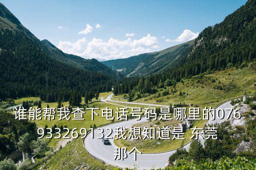 東莞達晨電業制品有限公司電話，誰能幫我查下電話號碼是哪里的076933269132我想知道是 東莞那個