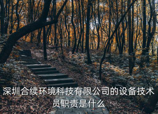 深圳合續(xù)環(huán)境科技有限公司的設(shè)備技術(shù)員職責(zé)是什么