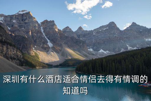 深圳有什么酒店適合情侶去得有情調(diào)的知道嗎