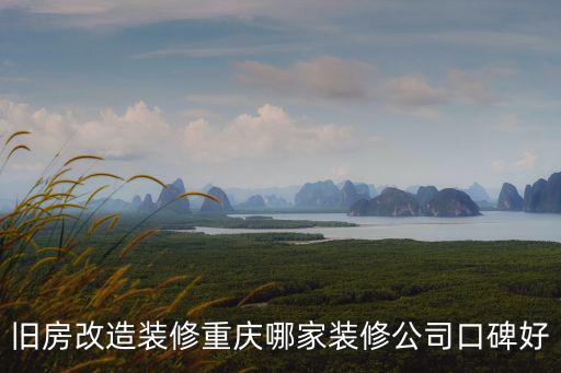 舊房改造裝修重慶哪家裝修公司口碑好