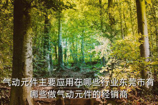 東莞市利勝機電設備有限公司，氣動元件主要應用在哪些行業(yè)東莞市有哪些做氣動元件的經(jīng)銷商