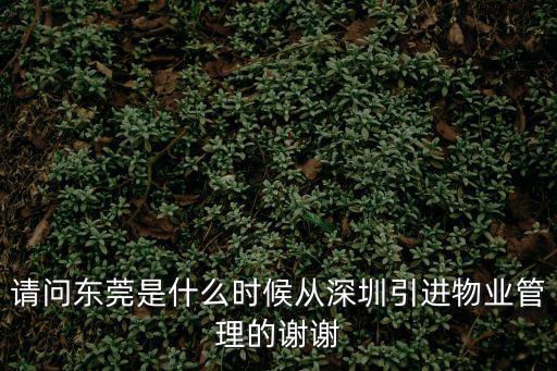 請(qǐng)問東莞是什么時(shí)候從深圳引進(jìn)物業(yè)管理的謝謝