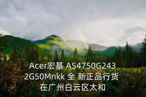 廣州太和電腦城，Acer宏基 AS4750G2432G50Mnkk 全 新正品行貨 在廣州白云區太和