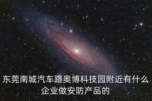 東莞南城汽車路奧博科技園附近有什么企業做安防產品的