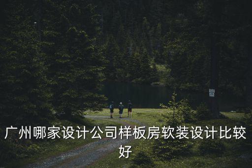 廣州哪家設計公司樣板房軟裝設計比較好