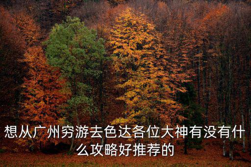 想從廣州窮游去色達各位大神有沒有什么攻略好推薦的