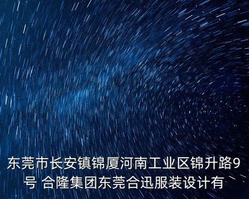 東莞市長安鎮(zhèn)錦廈河南工業(yè)區(qū)錦升路9號 合隆集團東莞合迅服裝設計有