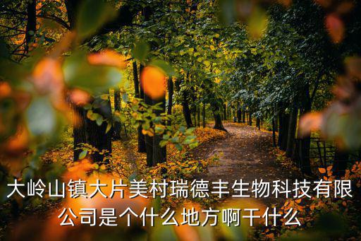 大嶺山鎮(zhèn)大片美村瑞德豐生物科技有限公司是個(gè)什么地方啊干什么