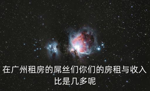 在廣州租房的屌絲們你們的房租與收入比是幾多呢