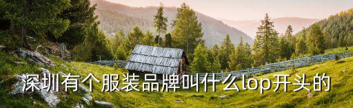 深圳有個服裝品牌叫什么lop開頭的
