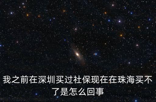 我之前在深圳買過社保現(xiàn)在在珠海買不了是怎么回事