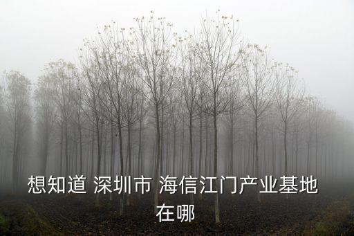 想知道 深圳市 海信江門產業基地 在哪