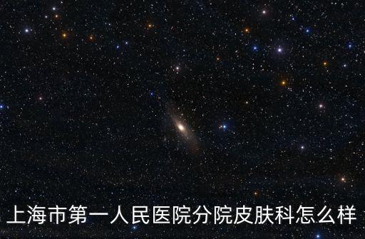 上海市第一人民醫院分院皮膚科怎么樣